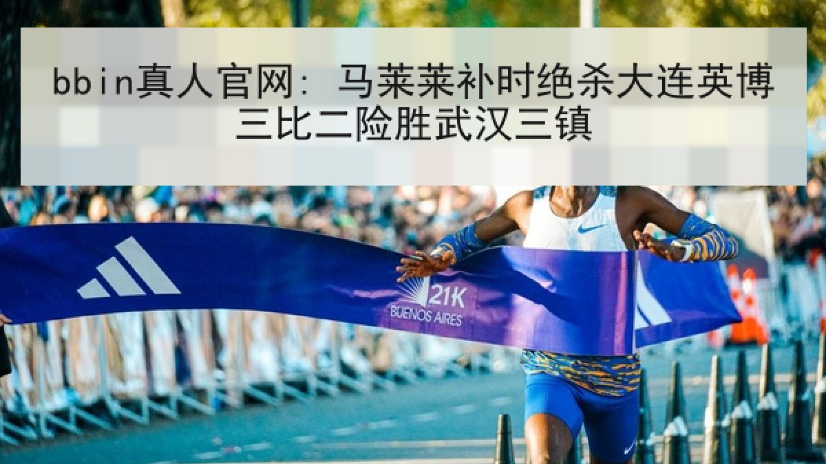 bbin真人官网: 马莱莱补时绝杀大连英博三比二险胜武汉三镇