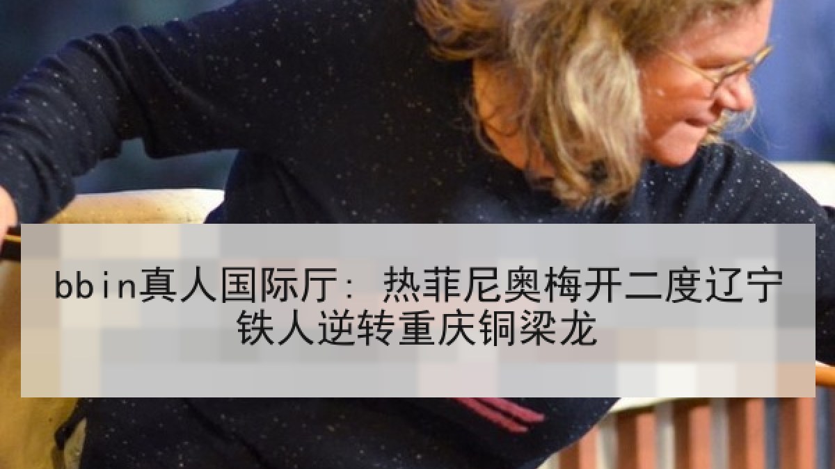 bbin真人国际厅: 热菲尼奥梅开二度辽宁铁人逆转重庆铜梁龙