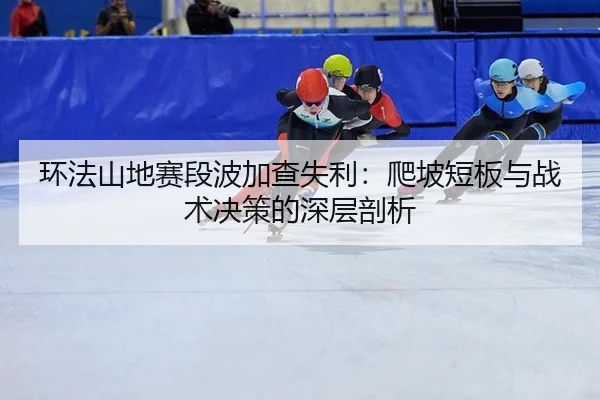 环法山地赛段波加查失利：爬坡短板与战术决策的深层剖析