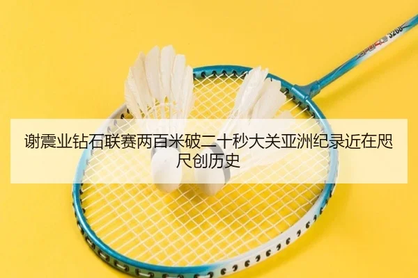 谢震业钻石联赛两百米破二十秒大关亚洲纪录近在咫尺创历史