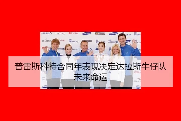 普雷斯科特合同年表现决定达拉斯牛仔队未来命运