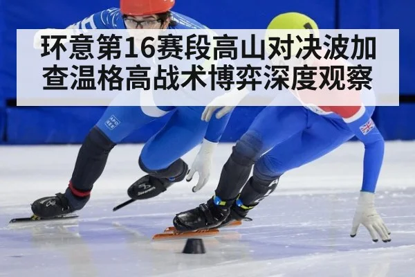 环意第16赛段高山对决波加查温格高战术博弈深度观察