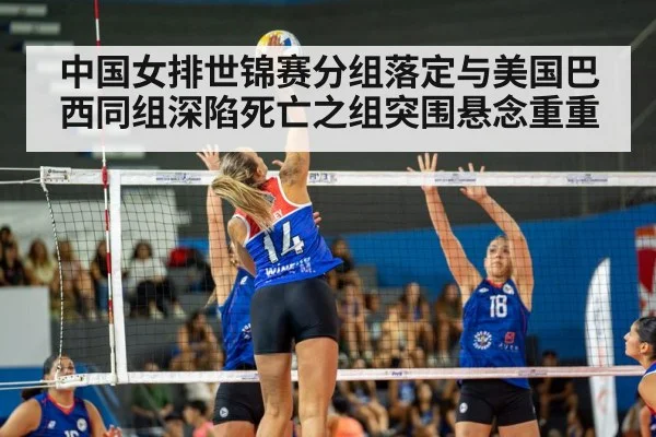 中国女排世锦赛分组落定与美国巴西同组深陷死亡之组突围悬念重重