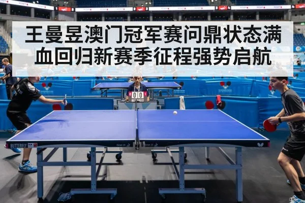 王曼昱澳门冠军赛问鼎状态满血回归新赛季征程强势启航