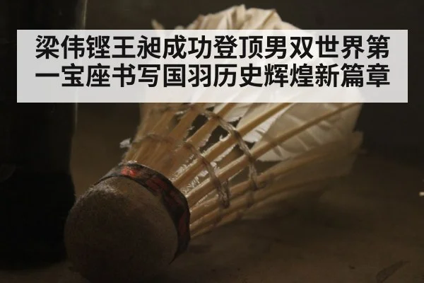 梁伟铿王昶成功登顶男双世界第一宝座书写国羽历史辉煌新篇章