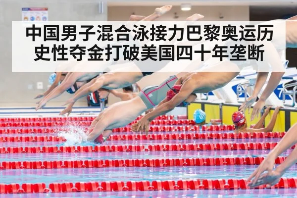 中国男子混合泳接力巴黎奥运历史性夺金打破美国四十年垄断