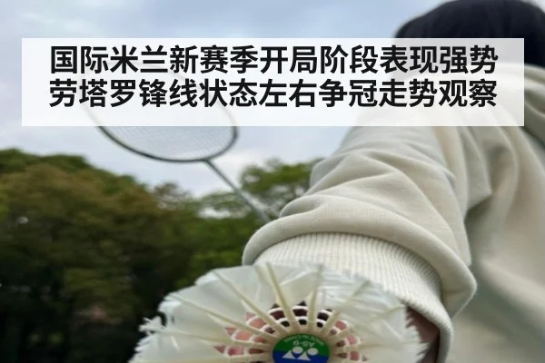 国际米兰新赛季开局阶段表现强势劳塔罗锋线状态左右争冠走势观察