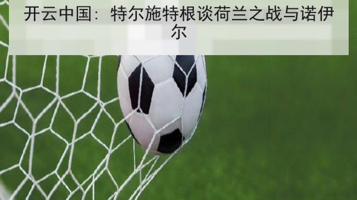 开云中国: 特尔施特根谈荷兰之战与诺伊尔