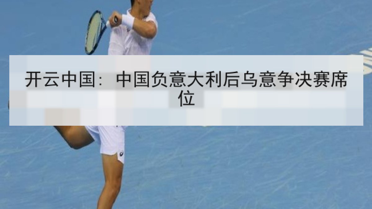 开云中国: 中国负意大利后乌意争决赛席位