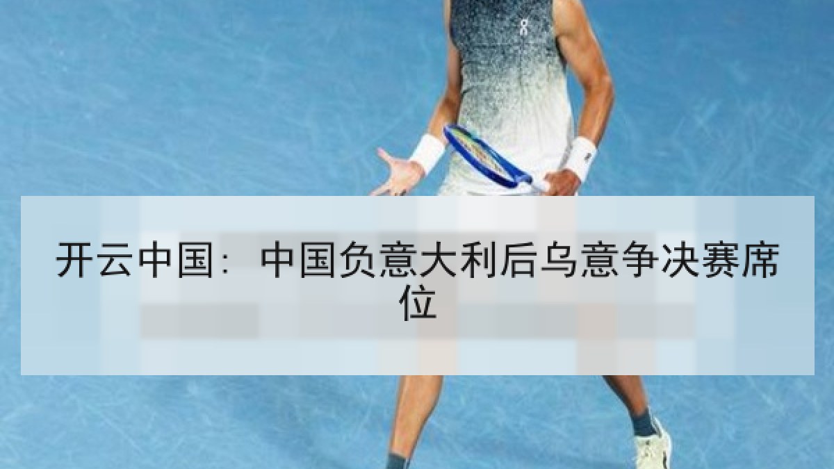 开云中国: 中国负意大利后乌意争决赛席位